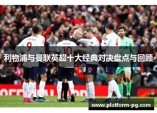 利物浦与曼联英超十大经典对决盘点与回顾