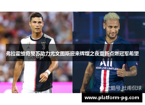 弗拉霍维奇复苏助力尤文图斯迎来辉煌之夜重新点燃冠军希望