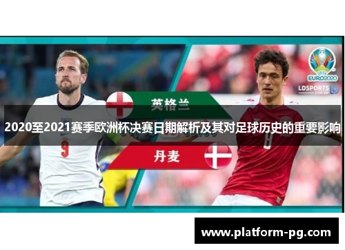 2020至2021赛季欧洲杯决赛日期解析及其对足球历史的重要影响