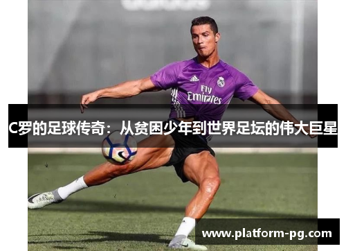 C罗的足球传奇：从贫困少年到世界足坛的伟大巨星
