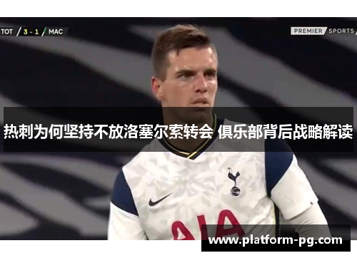 热刺为何坚持不放洛塞尔索转会 俱乐部背后战略解读