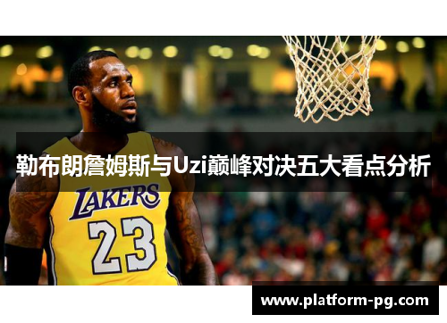 勒布朗詹姆斯与Uzi巅峰对决五大看点分析
