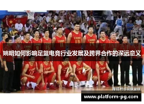 姚明如何影响足篮电竞行业发展及跨界合作的深远意义