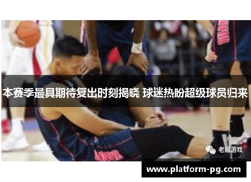 本赛季最具期待复出时刻揭晓 球迷热盼超级球员归来