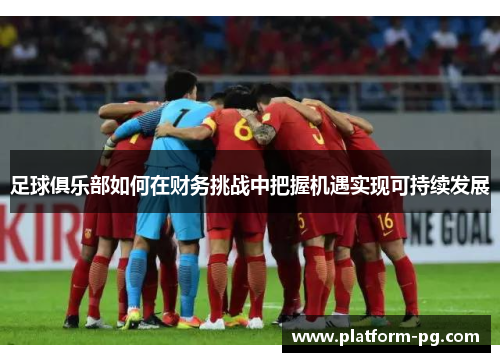 足球俱乐部如何在财务挑战中把握机遇实现可持续发展