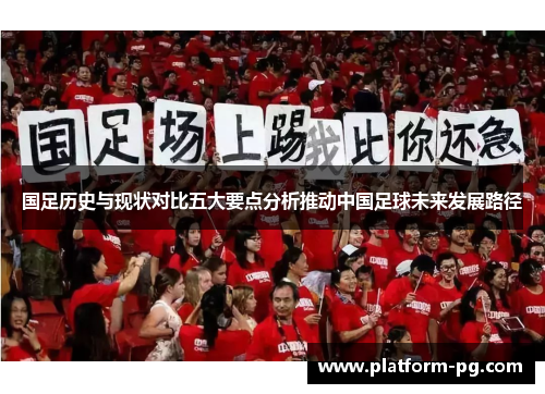 国足历史与现状对比五大要点分析推动中国足球未来发展路径