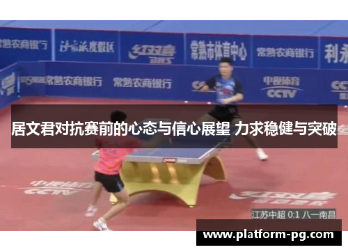 居文君对抗赛前的心态与信心展望 力求稳健与突破