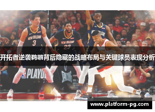 开拓者逆袭鹈鹕背后隐藏的战略布局与关键球员表现分析