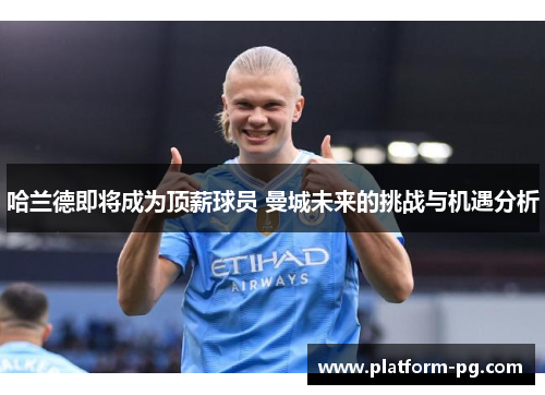 哈兰德即将成为顶薪球员 曼城未来的挑战与机遇分析