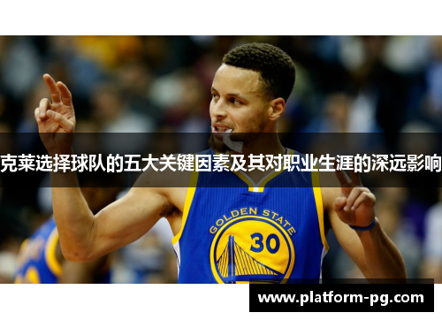 克莱选择球队的五大关键因素及其对职业生涯的深远影响