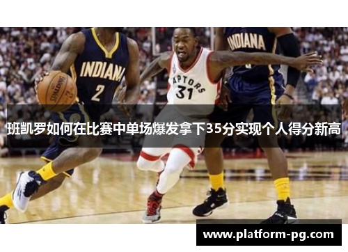 班凯罗如何在比赛中单场爆发拿下35分实现个人得分新高
