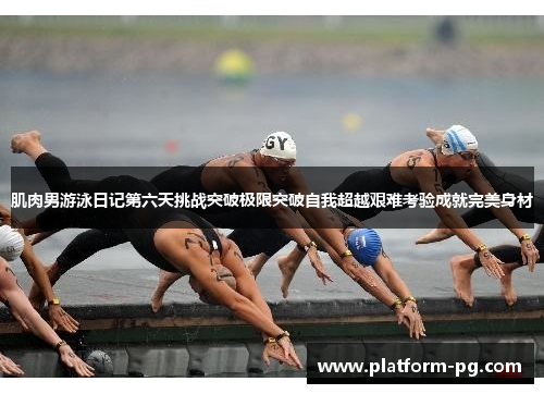 肌肉男游泳日记第六天挑战突破极限突破自我超越艰难考验成就完美身材
