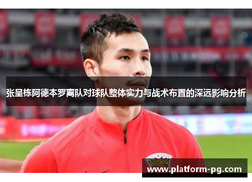 张呈栋阿德本罗离队对球队整体实力与战术布置的深远影响分析