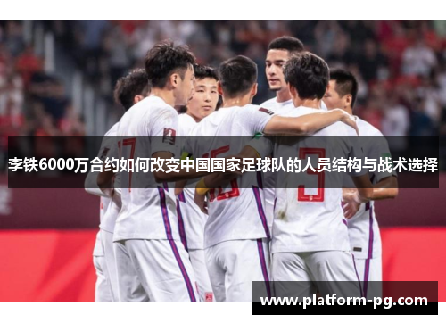 李铁6000万合约如何改变中国国家足球队的人员结构与战术选择