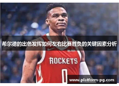 希尔德的出色发挥如何左右比赛胜负的关键因素分析