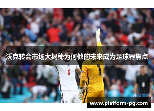沃克转会市场大揭秘为何他的未来成为足球界焦点