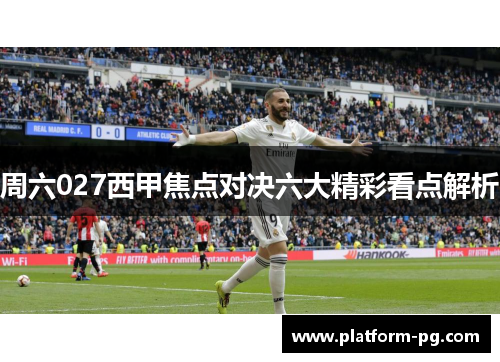 周六027西甲焦点对决六大精彩看点解析