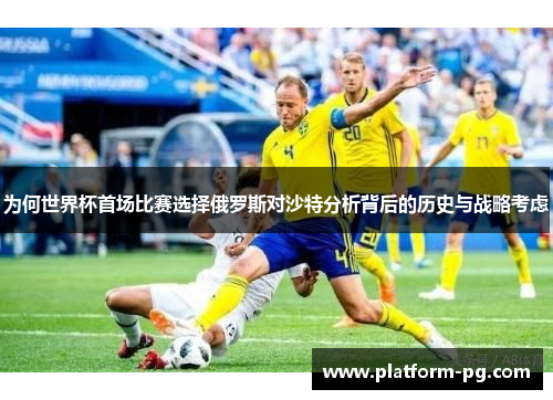 为何世界杯首场比赛选择俄罗斯对沙特分析背后的历史与战略考虑