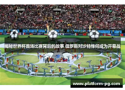 揭秘世界杯首场比赛背后的故事 俄罗斯对沙特缘何成为开幕战