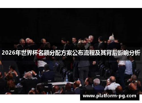 2026年世界杯名额分配方案公布流程及其背后影响分析