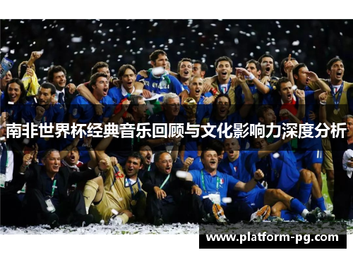 南非世界杯经典音乐回顾与文化影响力深度分析