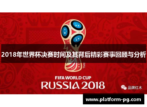 2018年世界杯决赛时间及其背后精彩赛事回顾与分析