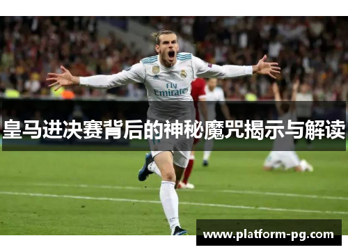 皇马进决赛背后的神秘魔咒揭示与解读