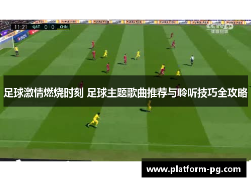 足球激情燃烧时刻 足球主题歌曲推荐与聆听技巧全攻略