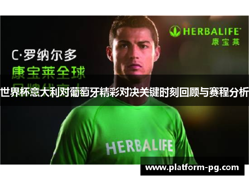 世界杯意大利对葡萄牙精彩对决关键时刻回顾与赛程分析