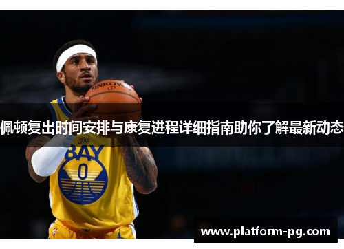 佩顿复出时间安排与康复进程详细指南助你了解最新动态