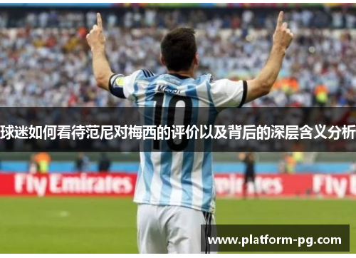 球迷如何看待范尼对梅西的评价以及背后的深层含义分析