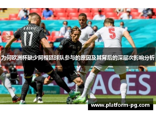 为何欧洲杯缺少阿根廷球队参与的原因及其背后的深层次影响分析