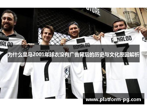 为什么皇马2001年球衣没有广告背后的历史与文化原因解析