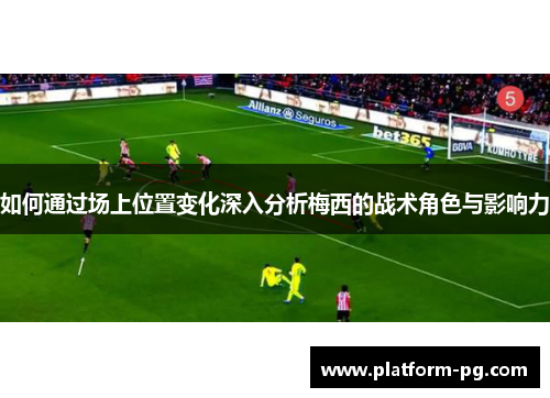 如何通过场上位置变化深入分析梅西的战术角色与影响力