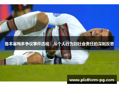 鲁本塞梅多争议事件透视：从个人行为到社会责任的深刻反思