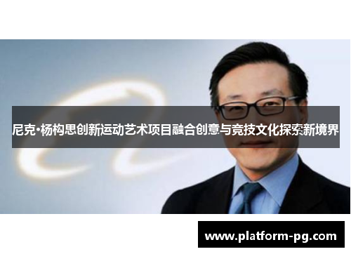 尼克·杨构思创新运动艺术项目融合创意与竞技文化探索新境界