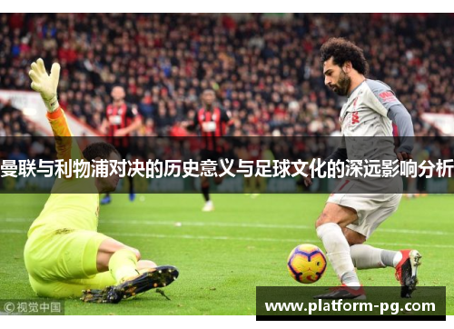 曼联与利物浦对决的历史意义与足球文化的深远影响分析