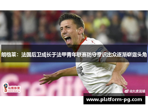 朗格莱：法国后卫成长于法甲青年联赛防守意识出众逐渐崭露头角