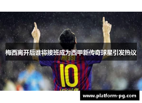 梅西离开后谁将接班成为西甲新传奇球星引发热议