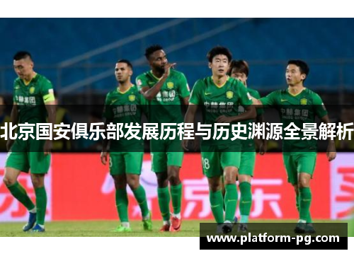 北京国安俱乐部发展历程与历史渊源全景解析