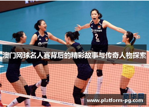 澳门网球名人赛背后的精彩故事与传奇人物探索