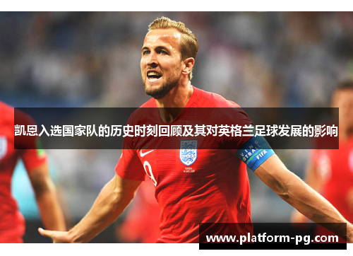 凯恩入选国家队的历史时刻回顾及其对英格兰足球发展的影响