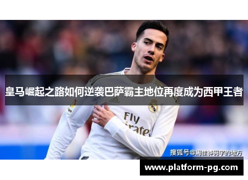皇马崛起之路如何逆袭巴萨霸主地位再度成为西甲王者