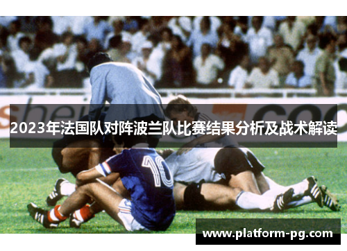 2023年法国队对阵波兰队比赛结果分析及战术解读