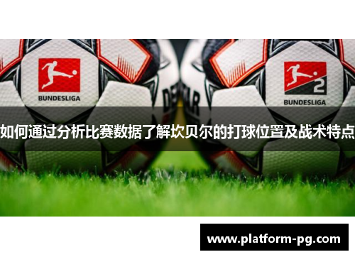 如何通过分析比赛数据了解坎贝尔的打球位置及战术特点