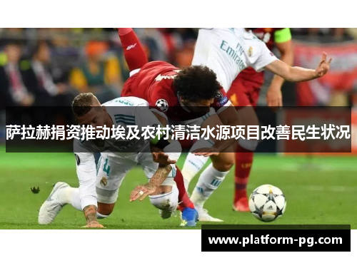 萨拉赫捐资推动埃及农村清洁水源项目改善民生状况