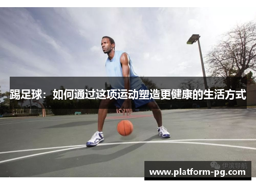 踢足球：如何通过这项运动塑造更健康的生活方式