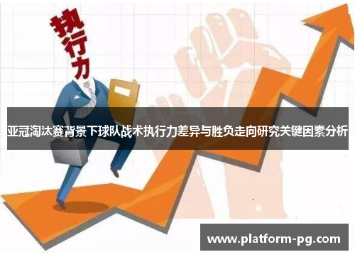 亚冠淘汰赛背景下球队战术执行力差异与胜负走向研究关键因素分析