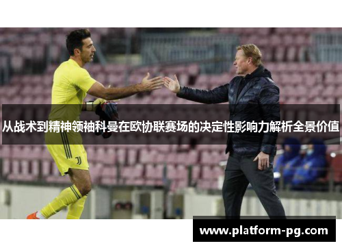 从战术到精神领袖科曼在欧协联赛场的决定性影响力解析全景价值