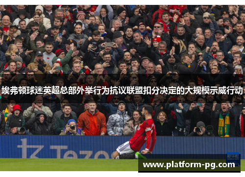 埃弗顿球迷英超总部外举行为抗议联盟扣分决定的大规模示威行动